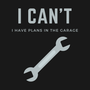 I can't I have plans in the garage T-Shirt