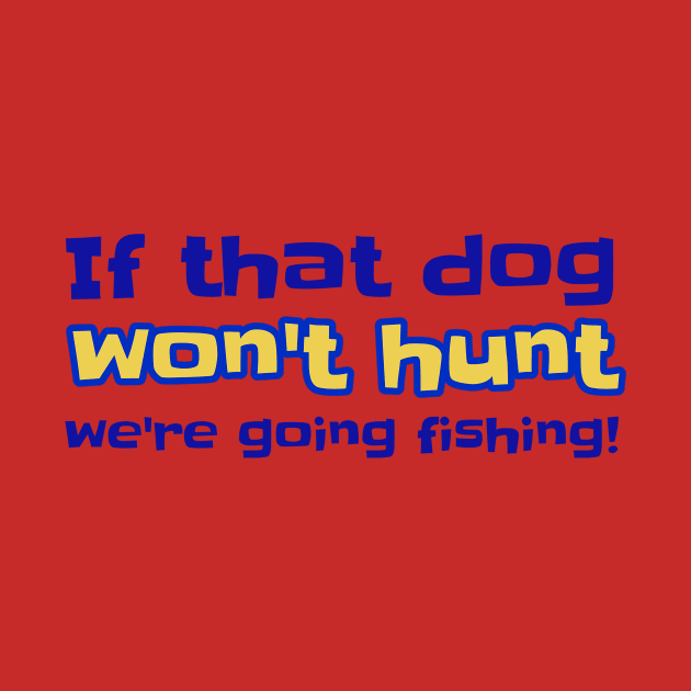 If that dog won't hunt we're going fishing! by ALBOYZ