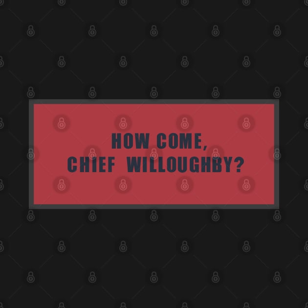 How come, chief Willoughby? by BURPeDesigns