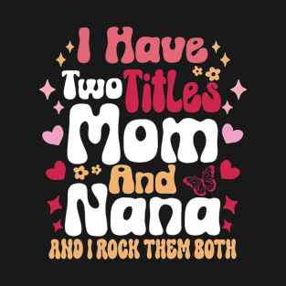 I Have Two Titles Mom And Nana and i rock them both mother's day gift T-Shirt