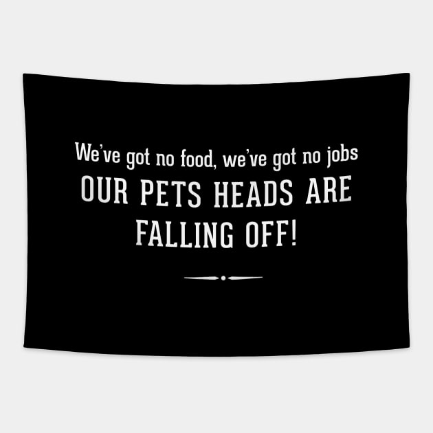 We've got no food, we've got no job OUR PETS HEADS ARE FALLING OFF! Tapestry by BodinStreet