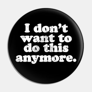 I don't want to do this anymore.  [Faded] Pin