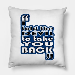 "I told the devil to take you back" Pillow