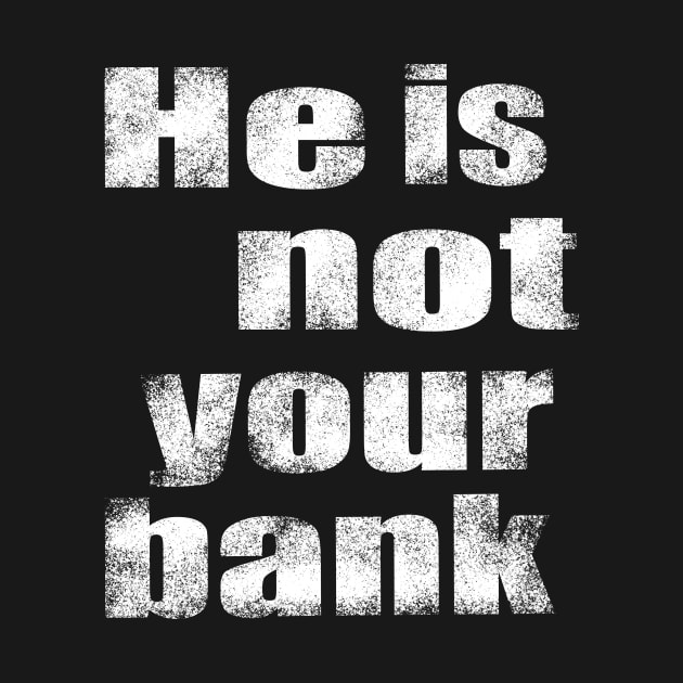 He Is Not Your Bank by The Tee Tree