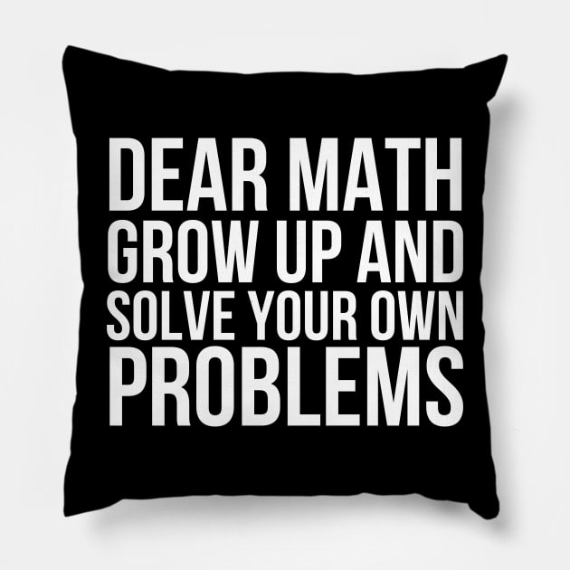 Dear Math Grow Up And Solve Your Own Problems Pillow by HobbyAndArt