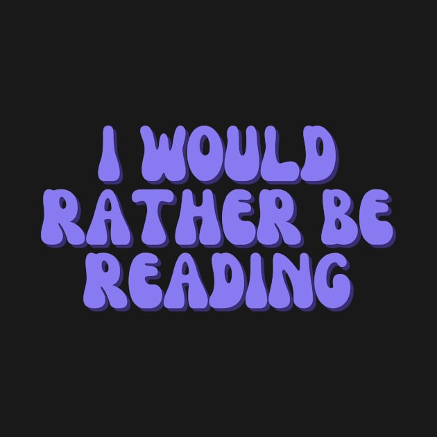 I Would Rather Be Reading by groovyfolk