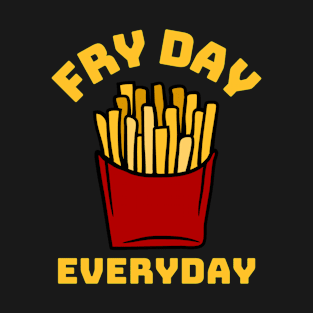 Fry day everyday funny fries T-Shirt