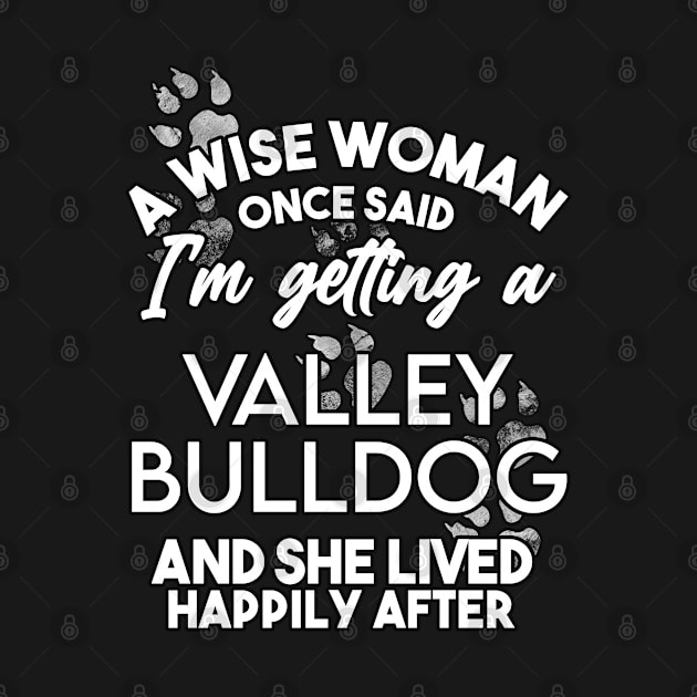 A wise woman once said i'm getting a valley bulldog and she lived happily after . Perfect fitting present for mom girlfriend mother boyfriend mama gigi nana mum uncle dad father friend him or her by SerenityByAlex