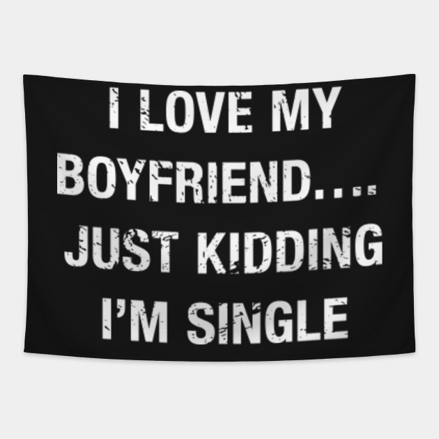 Funny I Love My Boyfriend Just Kidding I M Single Funny Single Quotes Tapestry Teepublic