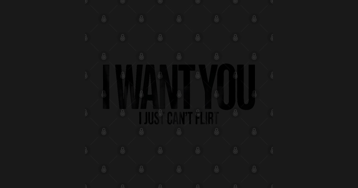 I Want You I Just Cant Flirt Quote - Funny Sarcastic Quote - T-Shirt
