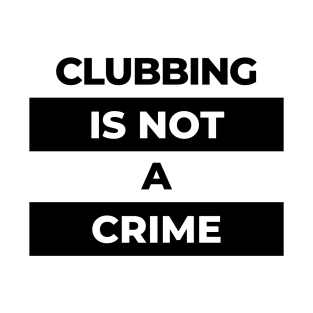 Clubbing Is Not A Crime (Black Print) T-Shirt