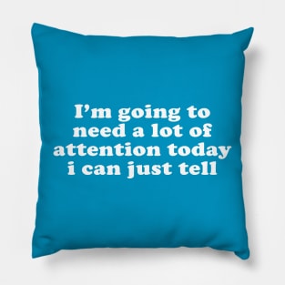 I'm Going To Need A Lot Of Attention Today I Can Just Tell Pillow