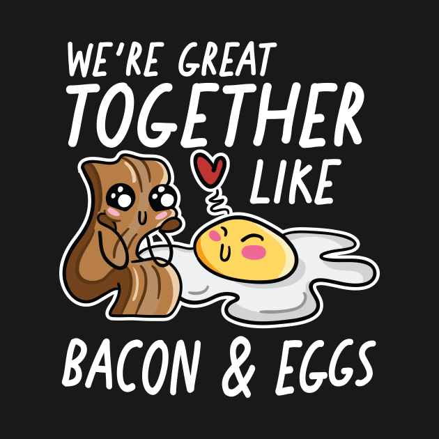 We're Great Together Like Bacon & Eggs by SLAG_Creative