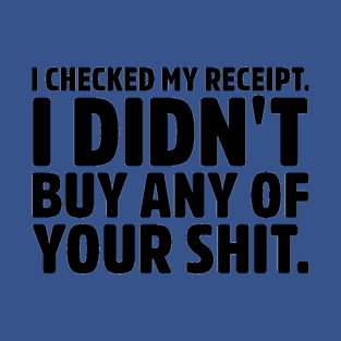 Checked My Receipt. Didn't buy any of your shit. Insult Sarcasm Saying T-Shirt