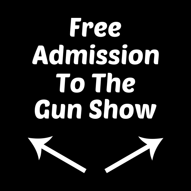 Free Admission To Gun Show Funny Design by solsateez