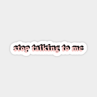 stop talking to me Magnet