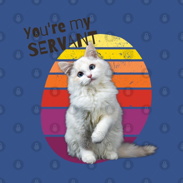 You're My Servant Cat by Barts Arts