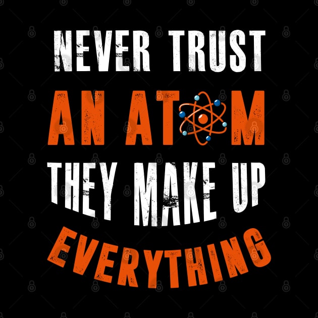 Never Trust An Atom They Make Up Everything by TeddyTees