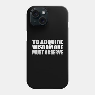 to acquire wisdom one must observe Phone Case
