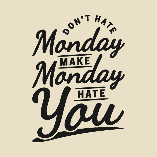 Don't Hate Monday, Make Monday Hate You by unrefinedgraphics