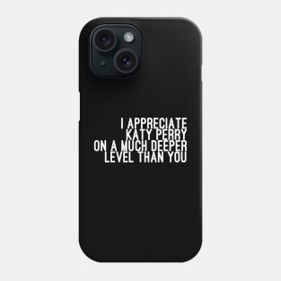 I Appreciate Katy Perry on a Much Deeper Level Than You Phone Case