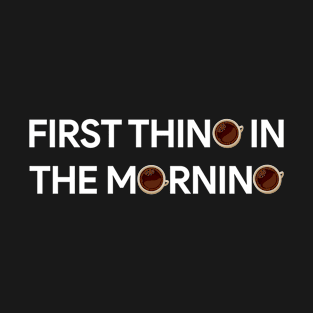 First Thing in the Morning is Coffee T-Shirt