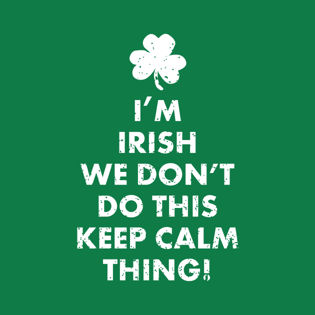 I'm Irish We Don't Do This Keep Calm Thing! Funny Ireland St. Patrick's Day Shirts Gifts by teemaniac
