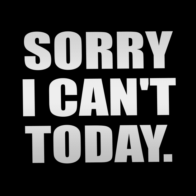 Sorry I Can't Today - Fun Quote by It'sMyTime