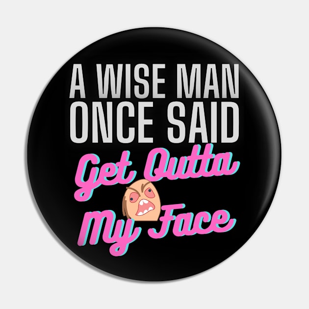 A Wise Man Once Said Get Out Of My Face Pin by ZAKARISSI