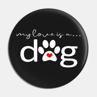 My Love is a Dog - Paw Print Design and Gifts Pin