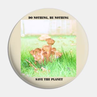 Save the planet earth. Don't be a mushroom Pin