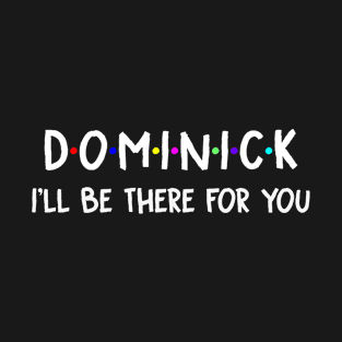 Dominick I'll Be There For You | Dominick FirstName | Dominick Family Name | Dominick Surname | Dominick Name T-Shirt