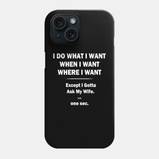 I Do What I Want When I Want Where I Want Except I Gotta Ask My Wife Phone Case