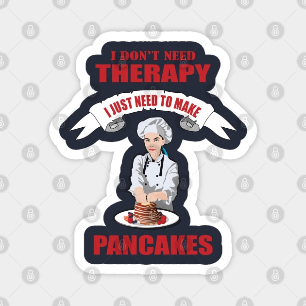 I don't need therapy I just need to make Pancakes Magnet by Womens Art Store