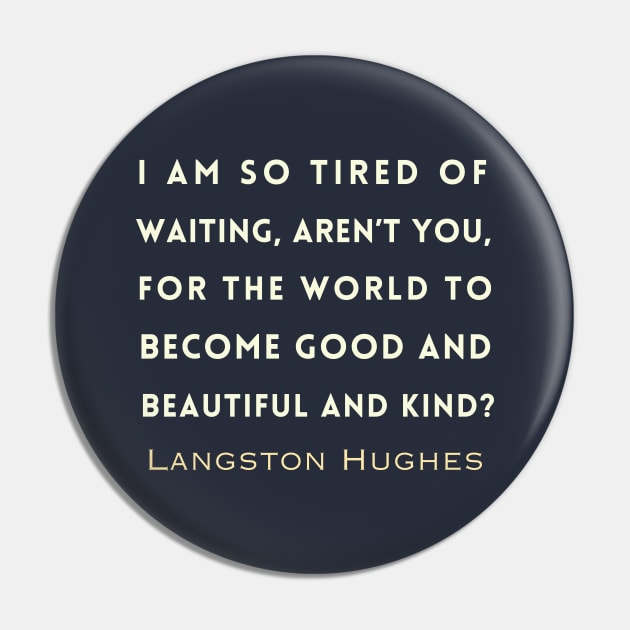 Copy of Langston Hughes quote: I am so tired of waiting, Aren't you, For the world to become good... Pin by artbleed