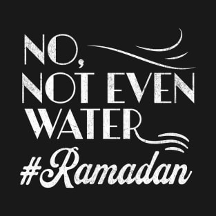 No Not Even Water Perfect Muslim Gift For Ramadan Month - Funny Ramadan Quote T-Shirt