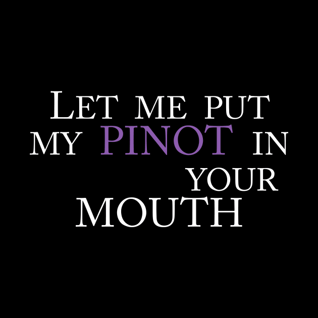 LET ME PUT MY PINOT IN YOUR MOUTH by TheCosmicTradingPost