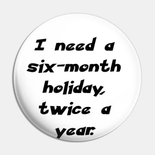 I need a six-month holiday, twice a year. Pin