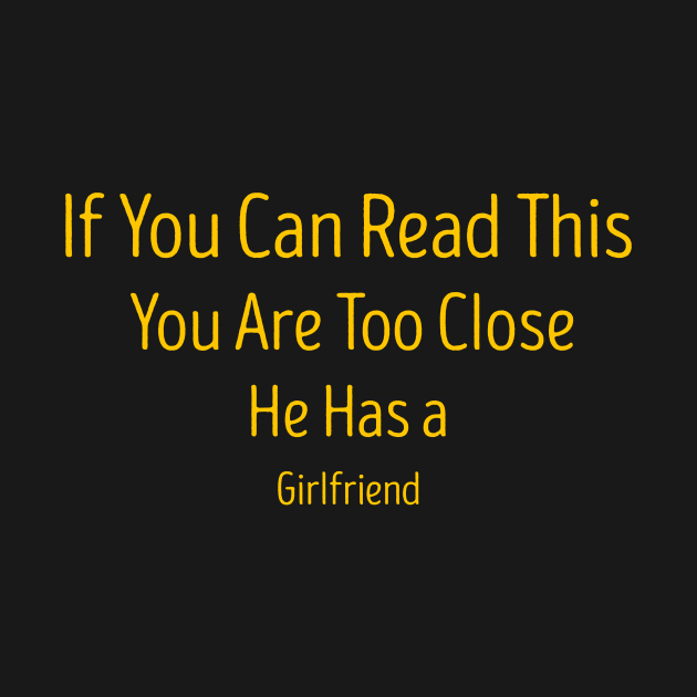 If You Can Read This You Are Too Close He Has a Girlfriend by TareQ-DESIGN