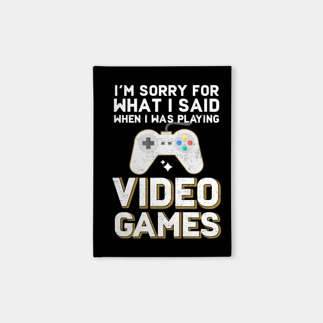 I'm Sorry For What I Said When I Was Playing Video Games