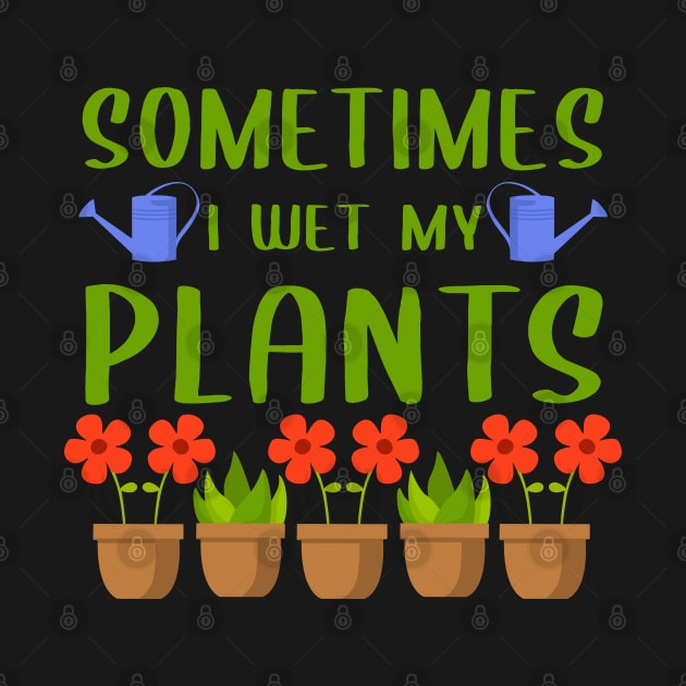 Sometimes I Wet My Plants Gardening by Streetwear KKS