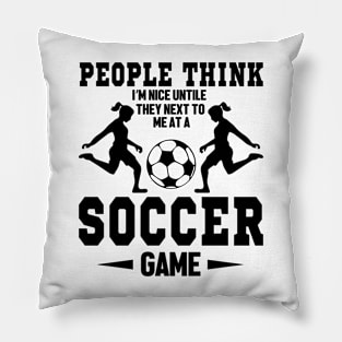 People think I'm nice untile they next to me at a soccer game Pillow