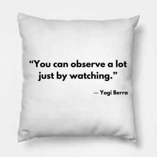 “You can observe a lot just by watching.” Yogi Berra Pillow