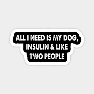 All I Need Is My Dog Insulin And Two People Magnet