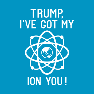 Trump, I've Got My Ion You T-Shirt