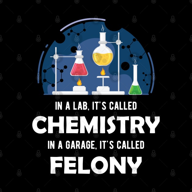 Chemistry - In lab, It's called chemistry. In garage, It's called felony by KC Happy Shop