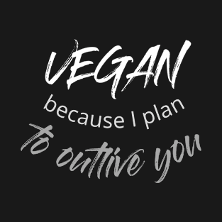 VEGAN, because I plan to outlive you T-Shirt