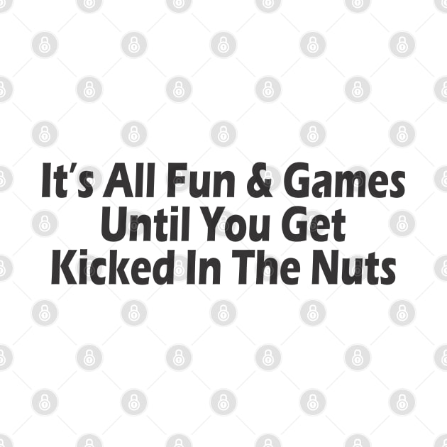 It's All Fun & Games Until You Get Kicked In The Nuts by SignPrincess