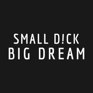 Small D!ck Big Dream T-Shirt