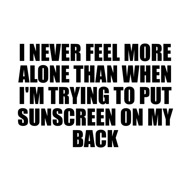 I never feel more alone than when I'm trying to put sunscreen on my back by D1FF3R3NT